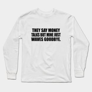 They say money talks but mine just waves goodbye Long Sleeve T-Shirt